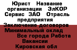 Юрист › Название организации ­ ЭлКОР Сервис, ЗАО › Отрасль предприятия ­ Заключение договоров › Минимальный оклад ­ 35 000 - Все города Работа » Вакансии   . Кировская обл.,Захарищево п.